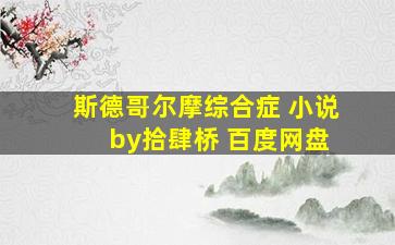 斯德哥尔摩综合症 小说 by拾肆桥 百度网盘